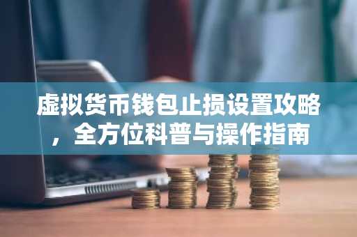 虚拟货币钱包止损设置攻略，全方位科普与操作指南