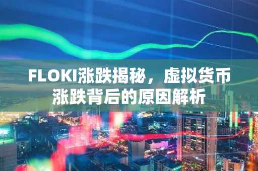 FLOKI涨跌揭秘，虚拟货币涨跌背后的原因解析