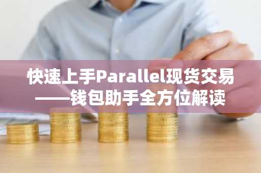 快速上手Parallel现货交易——钱包助手全方位解读