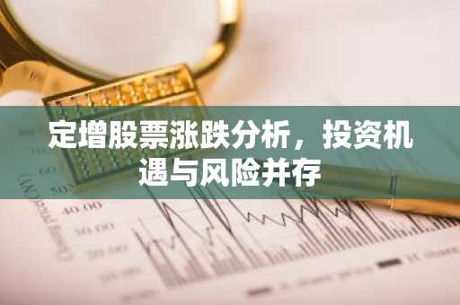 定增股票涨跌分析，投资机遇与风险并存