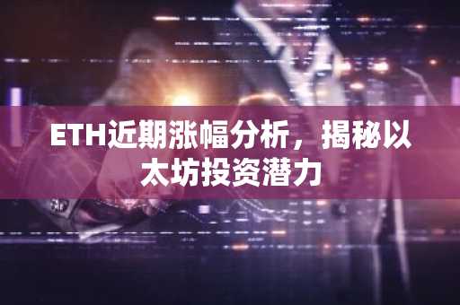 ETH近期涨幅分析，揭秘以太坊投资潜力