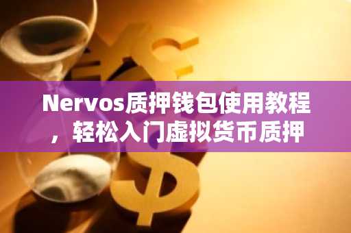 Nervos质押钱包使用教程，轻松入门虚拟货币质押