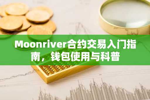 Moonriver合约交易入门指南，钱包使用与科普