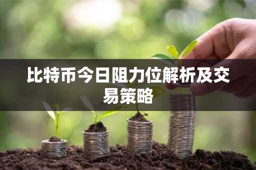 比特币今日阻力位解析及交易策略