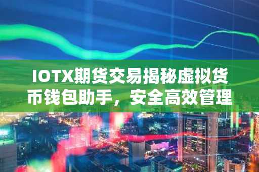 IOTX期货交易揭秘虚拟货币钱包助手，安全高效管理你的加密资产