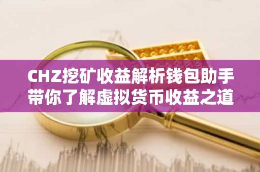 CHZ挖矿收益解析钱包助手带你了解虚拟货币收益之道