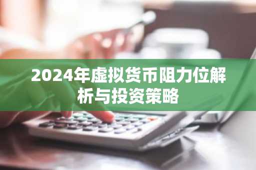 2024年虚拟货币阻力位解析与投资策略