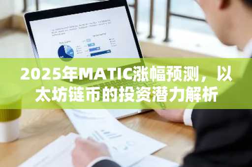 2025年MATIC涨幅预测，以太坊链币的投资潜力解析