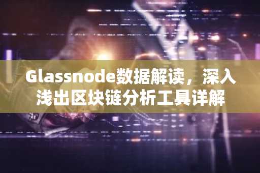 Glassnode数据解读，深入浅出区块链分析工具详解