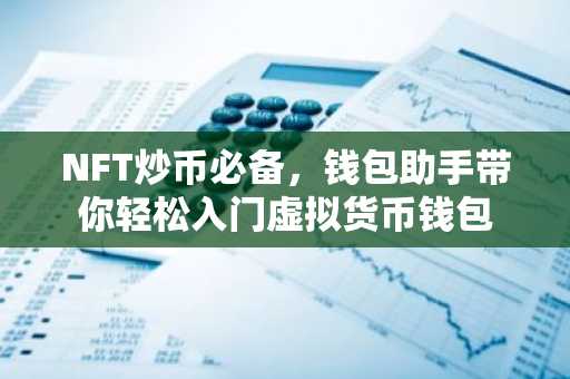 NFT炒币必备，钱包助手带你轻松入门虚拟货币钱包