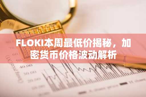 FLOKI本周最低价揭秘，加密货币价格波动解析