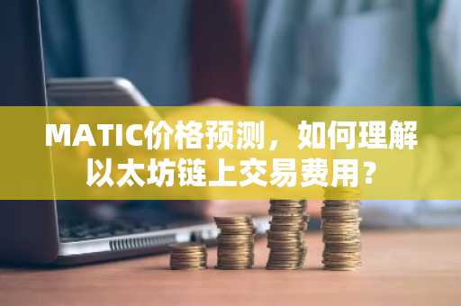 MATIC价格预测，如何理解以太坊链上交易费用？