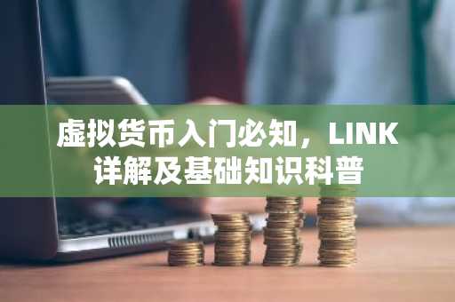 虚拟货币入门必知，LINK详解及基础知识科普