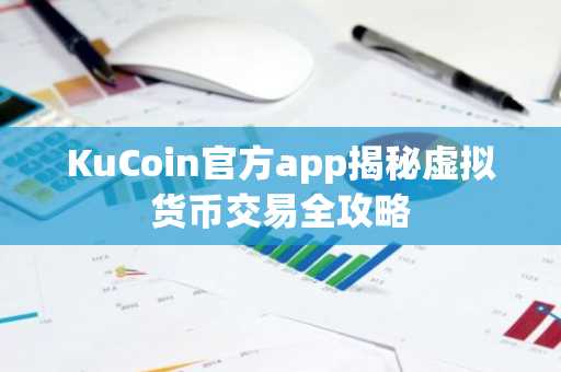 KuCoin官方app揭秘虚拟货币交易全攻略