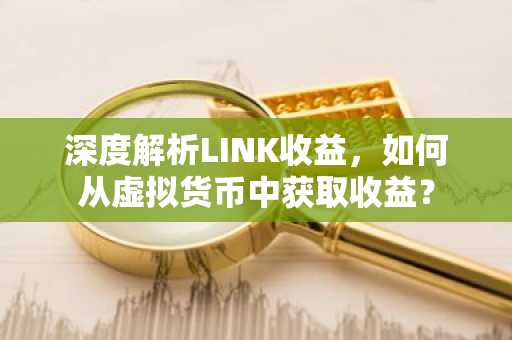 深度解析LINK收益，如何从虚拟货币中获取收益？