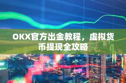OKX官方出金教程，虚拟货币提现全攻略
