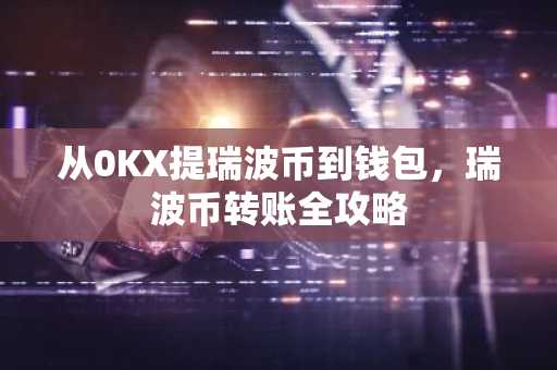 从0KX提瑞波币到钱包，瑞波币转账全攻略