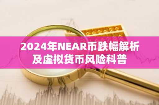 2024年NEAR币跌幅解析及虚拟货币风险科普