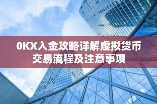 0KX入金攻略详解虚拟货币交易流程及注意事项