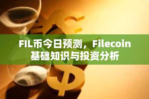 FIL币今日预测，Filecoin基础知识与投资分析