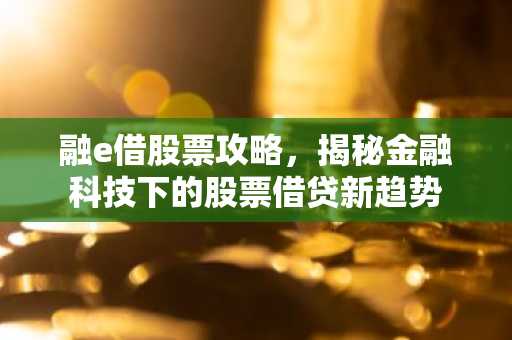 融e借股票攻略，揭秘金融科技下的股票借贷新趋势
