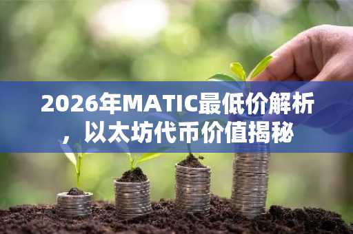 2026年MATIC最低价解析，以太坊代币价值揭秘