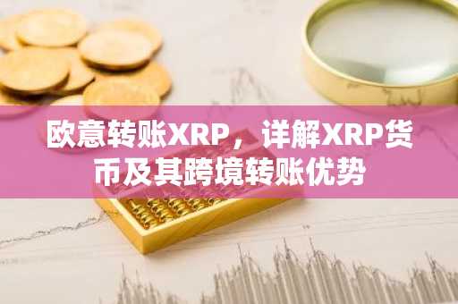 欧意转账XRP，详解XRP货币及其跨境转账优势