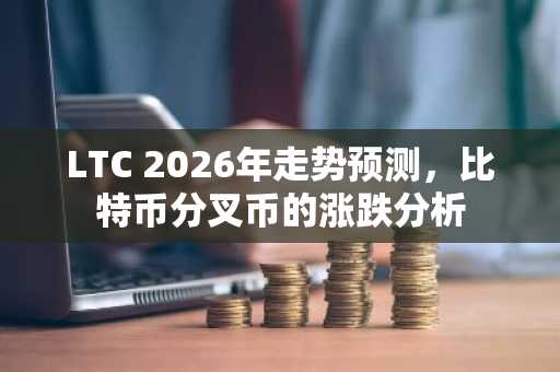 LTC 2026年走势预测，比特币分叉币的涨跌分析