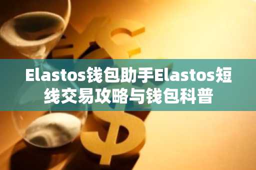 Elastos钱包助手Elastos短线交易攻略与钱包科普