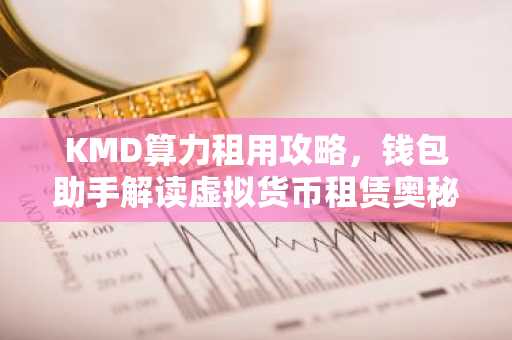 KMD算力租用攻略，钱包助手解读虚拟货币租赁奥秘