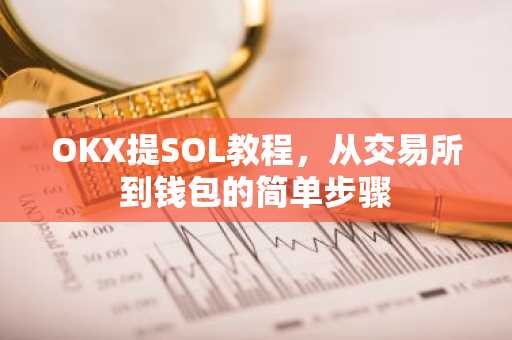 OKX提SOL教程，从交易所到钱包的简单步骤