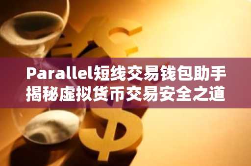 Parallel短线交易钱包助手揭秘虚拟货币交易安全之道