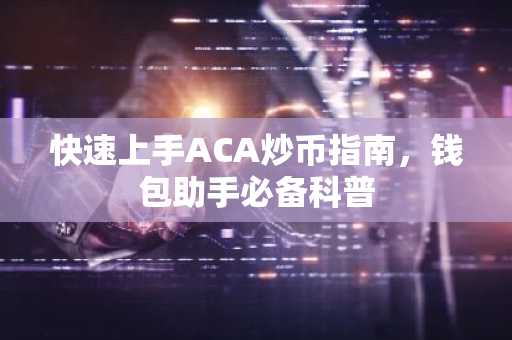 快速上手ACA炒币指南，钱包助手必备科普