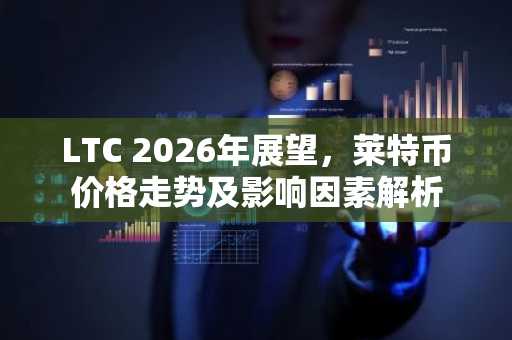 LTC 2026年展望，莱特币价格走势及影响因素解析