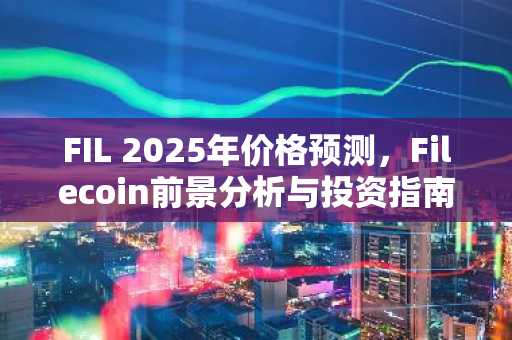 FIL 2025年价格预测，Filecoin前景分析与投资指南