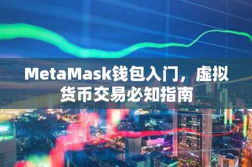 MetaMask钱包入门，虚拟货币交易必知指南