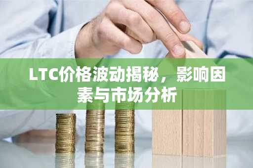 LTC价格波动揭秘，影响因素与市场分析