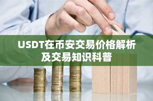 USDT在币安交易价格解析及交易知识科普