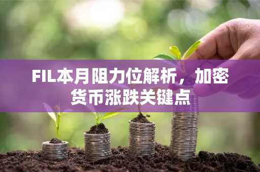 FIL本月阻力位解析，加密货币涨跌关键点