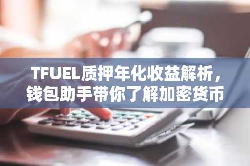 TFUEL质押年化收益解析，钱包助手带你了解加密货币收益策略