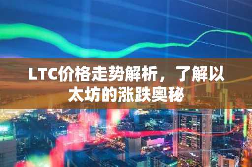 LTC价格走势解析，了解以太坊的涨跌奥秘