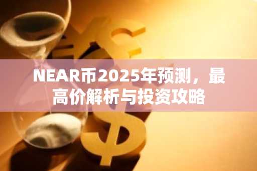 NEAR币2025年预测，最高价解析与投资攻略