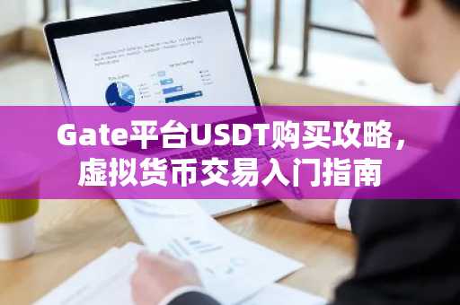 Gate平台USDT购买攻略，虚拟货币交易入门指南