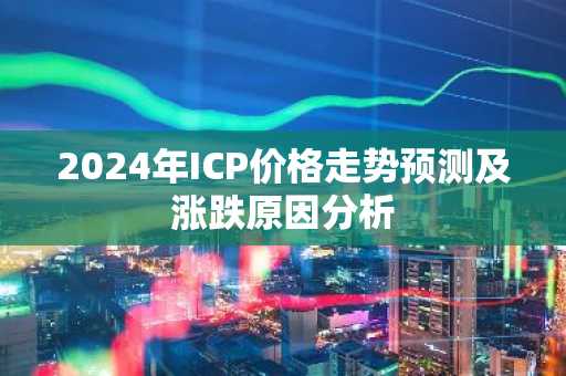 2024年ICP价格走势预测及涨跌原因分析