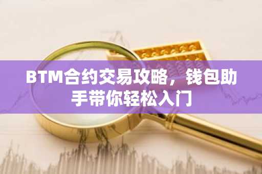 BTM合约交易攻略，钱包助手带你轻松入门