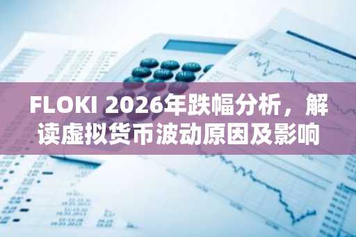 FLOKI 2026年跌幅分析，解读虚拟货币波动原因及影响