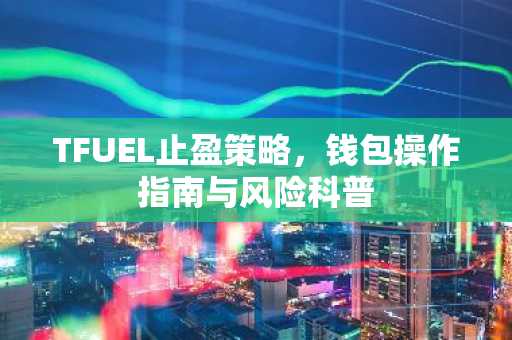TFUEL止盈策略，钱包操作指南与风险科普