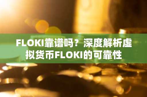 FLOKI靠谱吗？深度解析虚拟货币FLOKI的可靠性