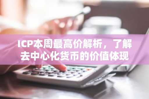 ICP本周最高价解析，了解去中心化货币的价值体现