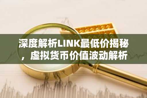 深度解析LINK最低价揭秘，虚拟货币价值波动解析